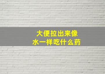 大便拉出来像水一样吃什么药