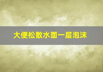 大便松散水面一层泡沫