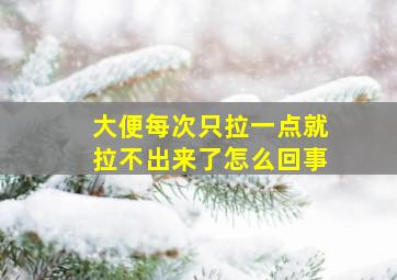 大便每次只拉一点就拉不出来了怎么回事