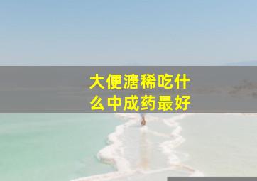 大便溏稀吃什么中成药最好