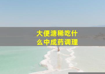 大便溏稀吃什么中成药调理