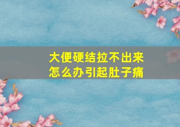 大便硬结拉不出来怎么办引起肚子痛