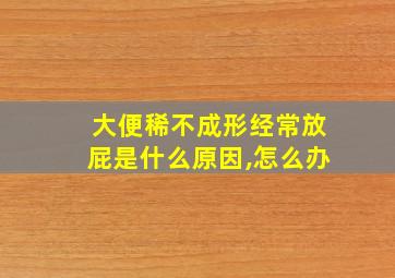 大便稀不成形经常放屁是什么原因,怎么办