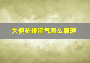 大便粘排湿气怎么调理