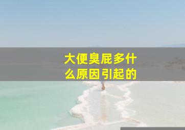 大便臭屁多什么原因引起的