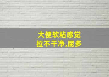 大便软粘感觉拉不干净,屁多