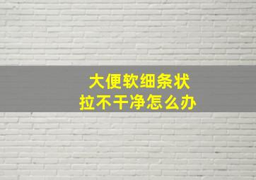 大便软细条状拉不干净怎么办