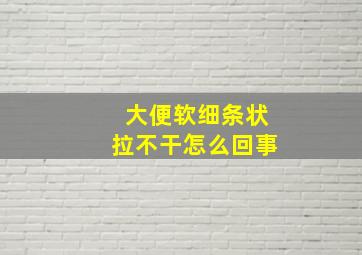 大便软细条状拉不干怎么回事