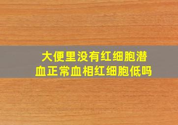 大便里没有红细胞潜血正常血相红细胞低吗