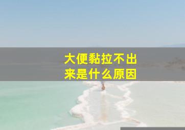 大便黏拉不出来是什么原因