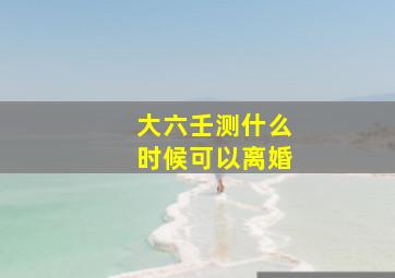 大六壬测什么时候可以离婚