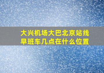 大兴机场大巴北京站线早班车几点在什么位置