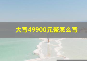 大写49900元整怎么写