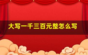 大写一千三百元整怎么写