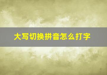 大写切换拼音怎么打字