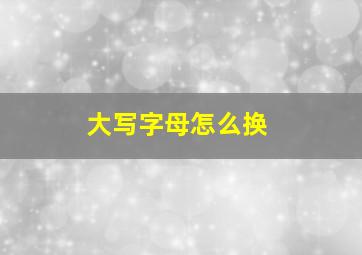 大写字母怎么换