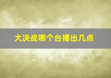 大决战哪个台播出几点