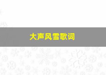 大声风雪歌词