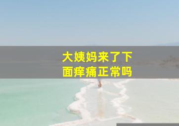 大姨妈来了下面痒痛正常吗