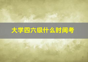 大学四六级什么时间考