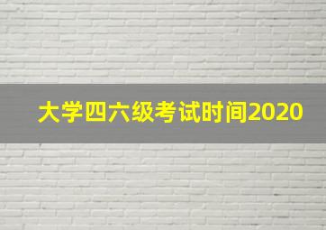 大学四六级考试时间2020