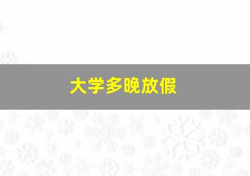 大学多晚放假