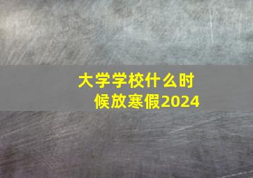 大学学校什么时候放寒假2024