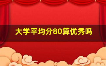 大学平均分80算优秀吗