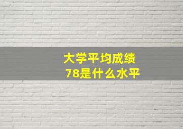 大学平均成绩78是什么水平