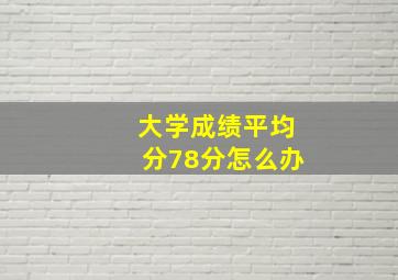 大学成绩平均分78分怎么办