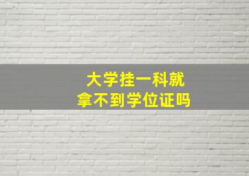 大学挂一科就拿不到学位证吗