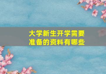 大学新生开学需要准备的资料有哪些