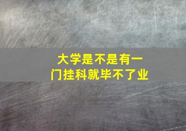 大学是不是有一门挂科就毕不了业