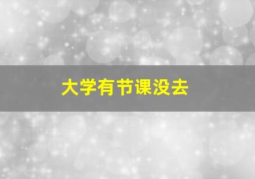 大学有节课没去