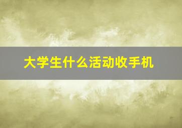 大学生什么活动收手机