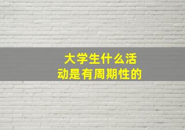 大学生什么活动是有周期性的