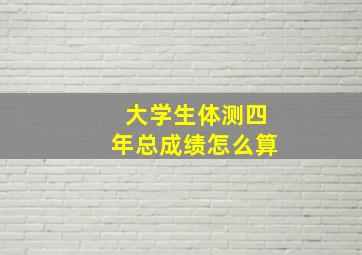 大学生体测四年总成绩怎么算