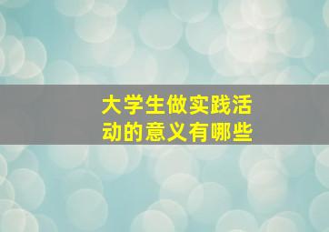 大学生做实践活动的意义有哪些