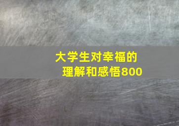 大学生对幸福的理解和感悟800