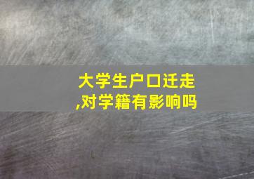 大学生户口迁走,对学籍有影响吗