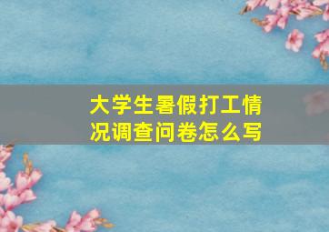 大学生暑假打工情况调查问卷怎么写