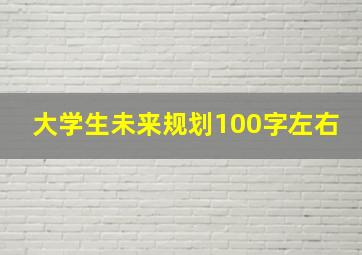 大学生未来规划100字左右