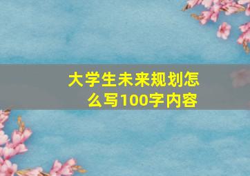 大学生未来规划怎么写100字内容