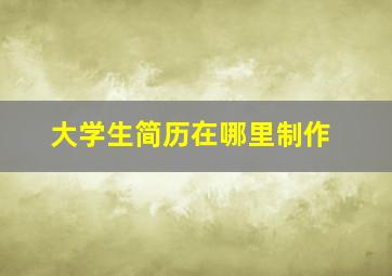 大学生简历在哪里制作