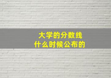 大学的分数线什么时候公布的