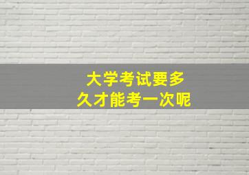 大学考试要多久才能考一次呢