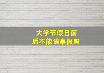 大学节假日前后不能请事假吗