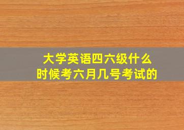 大学英语四六级什么时候考六月几号考试的