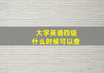 大学英语四级什么时候可以查