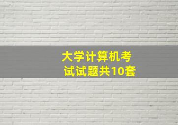 大学计算机考试试题共10套